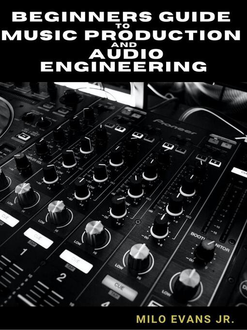 Title details for Beginners Guide to Music Production and Audio Engineering by Milo Evans Jr - Available